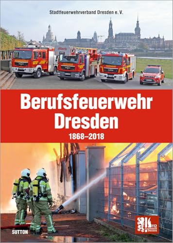 Die Berufsfeuerwehr Dresden, 150 Jahre in faszinierenden Fotografien, Feuerwehrleute und Einsatzfahrzeuge im Wandel der Zeit: 1868 bis 2018 (Sutton - Bilder der Feuerwehr) von Sutton