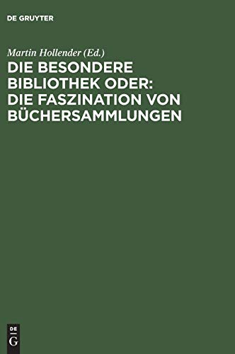 Die Besondere Bibliothek oder: Die Faszination von Büchersammlungen: Die Faszination Von Büchersammlungen Die Besondere Bibliothek oder: Die Faszination von Büchersammlungen: Die Faszination Von Büchersammlungen von De Gruyter Saur