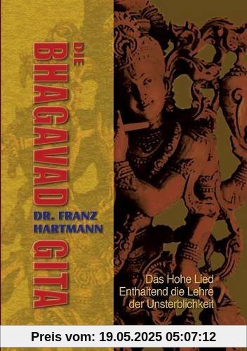Die Bhagavad Gita: Das Hohe Lied - Enthaltend die Lehre der Unsterblichkeit Die Bhagavad Gita: Das Hohe Lied - Enthaltend die Lehre der Unsterblichkeit