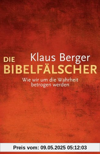 Die Bibelfälscher: Wie wir um die Wahrheit betrogen werden