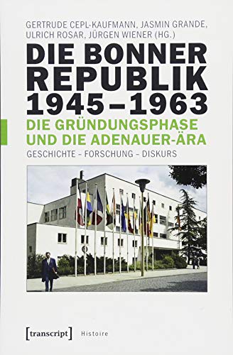 Die Bonner Republik 1945-1963 - Die Gründungsphase und die Adenauer-Ära: Geschichte - Forschung - Diskurs (Histoire, Band 131)