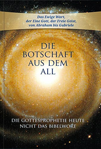 Die Botschaft aus dem All. Die Gottesprophetie heute - nicht das Bibelwort. Band 1 Die Botschaft aus dem All. Die Gottesprophetie heute - nicht das Bibelwort. Band 1