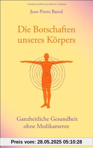 Die Botschaften unseres Körpers: Ganzheitliche Gesundheit ohne Medikamente