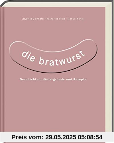 Die Bratwurst: Geschichten, Hintergründe und Rezepte Die Bratwurst: Geschichten, Hintergründe und Rezepte