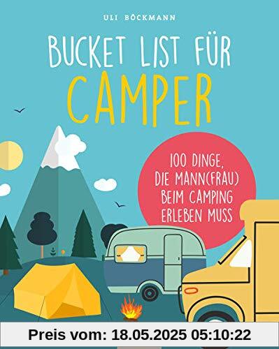 Die Bucket List für Camper: 100 Dinge, die man beim Camping erlebet haben muss: 100 Dinge, die man beim Camping erlebt haben muss Die Bucket List für Camper: 100 Dinge, die man beim Camping erlebet haben muss: 100 Dinge, die man beim Camping erlebt haben muss