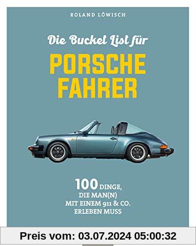 Die Bucket List für Porsche-Fahrer: 100 Dinge, die man mit einem 911 & Co. erlebet haben muss: 100 Dinge, die man mit einem 911 & Co. erlebt haben muss