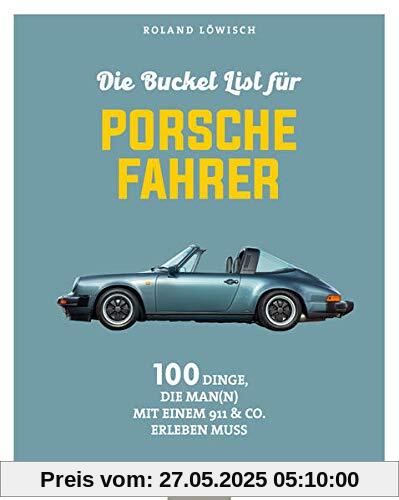 Die Bucket List für Porsche-Fahrer: 100 Dinge, die man mit einem 911 & Co. erlebet haben muss: 100 Dinge, die man mit einem 911 & Co. erlebt haben muss