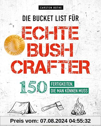 Die Bucket List für echte Bushcrafter: 150 Fertigkeiten, die man können muss: 150 Fertigkeiten, die man können muss. Survival-Tipps, nützliche ... und Natur von Outdoor-Profi Carsten Bothe