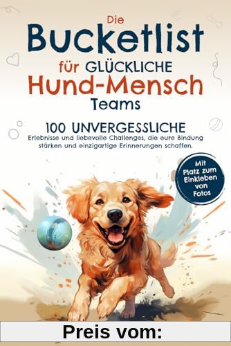 Die Bucketlist für glückliche Hund-Mensch-Teams: 100 unvergessliche Erlebnisse und liebevolle Challenges, die eure Bindung stärken und einzigartige Erinnerungen schaffen.