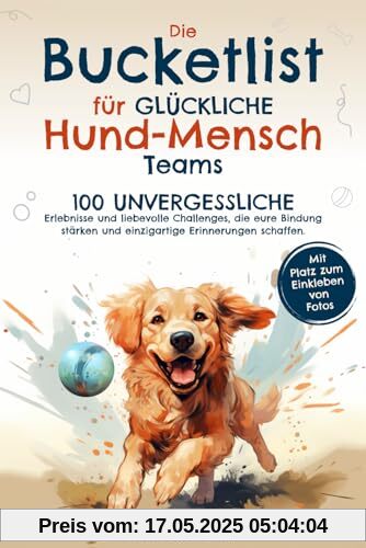 Die Bucketlist für glückliche Hund-Mensch-Teams: 100 unvergessliche Erlebnisse und liebevolle Challenges, die eure Bindung stärken und einzigartige Erinnerungen schaffen.