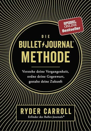 Die Bullet-Journal-Methode: Verstehe deine Vergangenheit, ordne deine Gegenwart, gestalte dein...