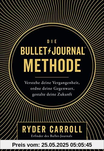 Die Bullet-Journal-Methode: Verstehe deine Vergangenheit, ordne deine Gegenwart, gestalte deine Zukunft