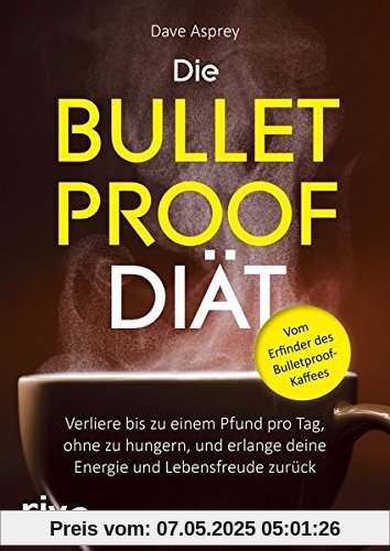 Die Bulletproof-Diät: Verliere bis zu einem Pfund pro Tag, ohne zu hungern, und erlange deine Energie und Lebensfreude zurück