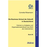 Die Business School der Zukunft in Deutschland - Visionen zu Aufgaben und Organisationsstrukturen aus Sicht der Unternehmen