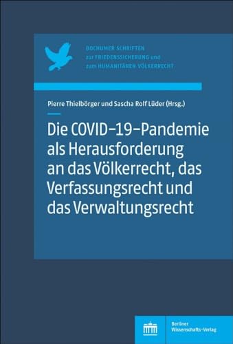Die COVID-19-Pandemie als Herausforderung an das Völkerrecht, das Verfassungsrecht und das Verwaltungsrecht (Bochumer Schriften zur Friedenssicherung und zum Humanitären Völkerrecht) von Berliner Wissenschafts-Verlag