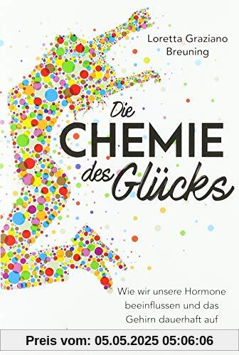 Die Chemie des Glücks: Wie wir unsere Hormone beeinflussen und das Gehirn dauerhaft auf Glücklichsein einstellen Die Chemie des Glücks: Wie wir unsere Hormone beeinflussen und das Gehirn dauerhaft auf Glücklichsein einstellen