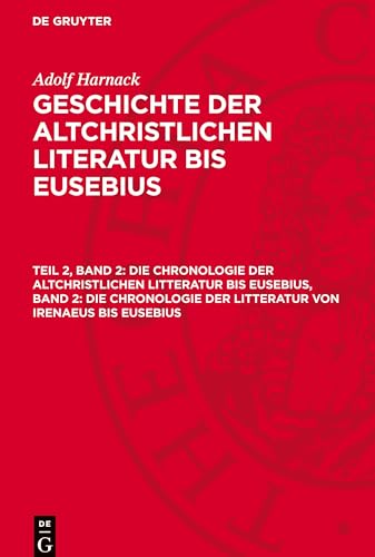 Geschichte der altchristlichen Literatur bis Eusebius, Teil 2, Band 2, Die Chronologie der altchristlichen Litteratur bis Eusebius, Band 2: Die ... Irenaeus bis Eusebius: GALE-B, Band 2, Teil 2 von De Gruyter