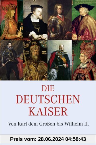Die Deutschen Kaiser: Von Karl dem Großen bis Wilhelm II.