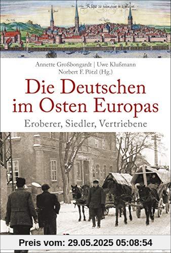 Die Deutschen im Osten Europas. Die Geschichte der deutschen Ostgebiete: Ostpreußen, Westpreußen, Schlesien, Baltikum und Sudetenland: Eroberer, Siedler, Vertriebene