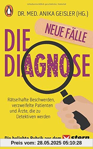 Die Diagnose – neue Fälle: Rätselhafte Beschwerden, verzweifelte Patienten und Ärzte, die zu Detektiven werden