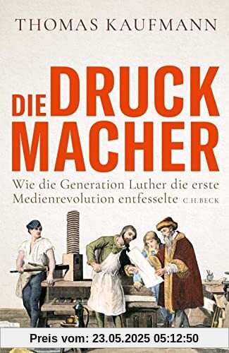 Die Druckmacher: Wie die Generation Luther die erste Medienrevolution entfesselte