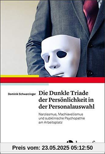 Die Dunkle Triade der Persönlichkeit in der Personalauswahl: Narzissmus, Machiavellismus und subklinische Psychopathie am Arbeitsplatz (Wirtschaftspsychologie)
