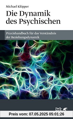 Die Dynamik des Psychischen: Praxishandbuch für das Verständnis der Beziehungsdynamik