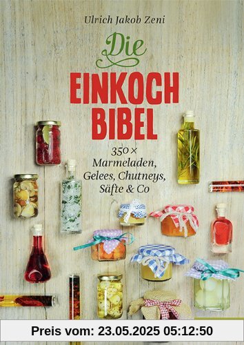 Die Einkoch-Bibel. 350 x Marmeladen, Gelees, Chutneys, Säfte & Co