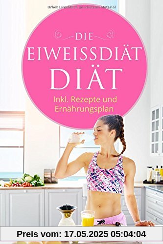 Die Eiweiss Diät: Inklusive Rezepte und Ernährungsplan Eiweiß Diät zum Schnellen und gesunden Abnehmen Effektive Eiweissdiät 2.0 mit ... Rezepten (Rezeptbücher vegetarisch, Band 1)