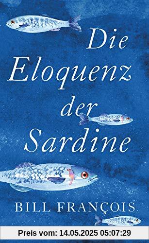 Die Eloquenz der Sardine: Unglaubliche Geschichten aus der Welt der Flüsse und Meere Die Eloquenz der Sardine: Unglaubliche Geschichten aus der Welt der Flüsse und Meere