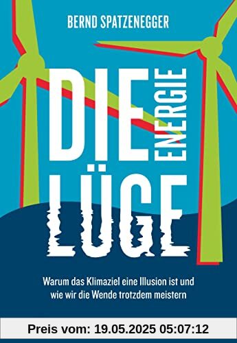 Die Energielüge: Warum das Klimaziel eine Illusion ist und wie wir die Wende trotzdem meistern Die Energielüge: Warum das Klimaziel eine Illusion ist und wie wir die Wende trotzdem meistern