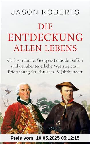 Die Entdeckung allen Lebens: Carl von Linné, Georges-Louis de Buffon und der abenteuerliche Wettstreit zur Erforschung der Natur im 18. Jahrhundert