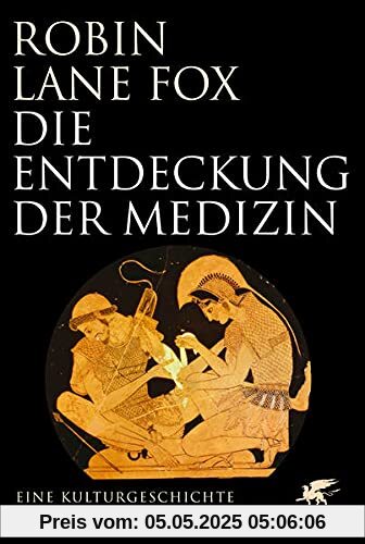 Die Entdeckung der Medizin: Eine Kulturgeschichte von Homer bis Hippokrates