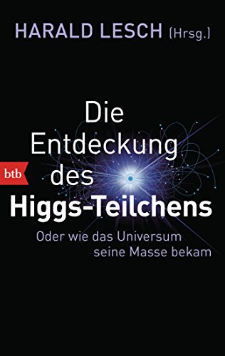 Die Entdeckung des Higgs-Teilchens: Oder wie das Universum seine Masse bekam