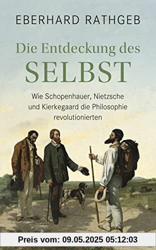 Die Entdeckung des Selbst: Wie Schopenhauer, Nietzsche und Kierkegaard die Philosophie revolutionierten