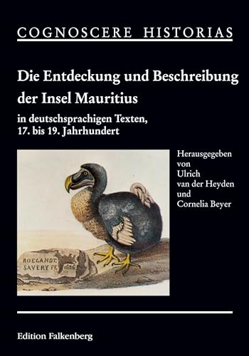 Die Entdeckung und Beschreibung der Insel Mauritius in deutschsprachigen Texten, 17. bis 19. Jahrhundert: Herausgegeben und eingeleitet von Ulrich van ... und Cornelia Beyer (COGNOSCERE HISTORIAS)