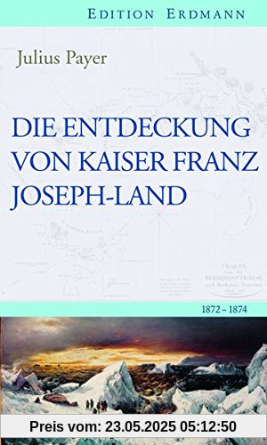 Die Entdeckung von Kaiser Franz Joseph-Land: 1872-1874 (Edition Erdmann)