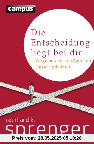 Die Entscheidung liegt bei dir!: Wege aus der alltäglichen Unzufriedenheit