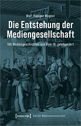 Die Entstehung der Mediengesellschaft: 100 Mediengeschichten aus dem 19. Jahrhundert (Edition ...