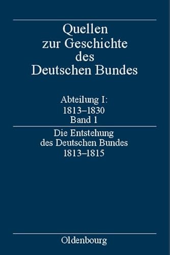 Die Entstehung des Deutschen Bundes 1813–1815 (Quellen zur Geschichte des Deutschen Bundes. Quellen zur Entstehung und Frühgeschichte des Deutschen Bundes 1813-1830)