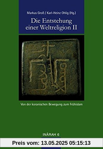 Die Entstehung einer Weltreligion II: Von der koranischen Bewegung zum Frühislam (INÂRAH)