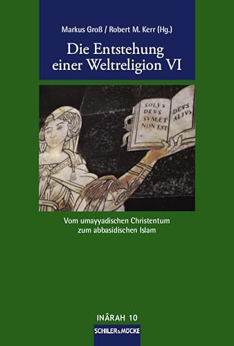 Die Entstehung einer Weltreligion VI: Vom umayyadischen Christentum zum abbasidischen Islam (INÂRAH Sammelbände: Schriften zur frühen Islamgeschichte und zum Koran) von Schiler & Mücke