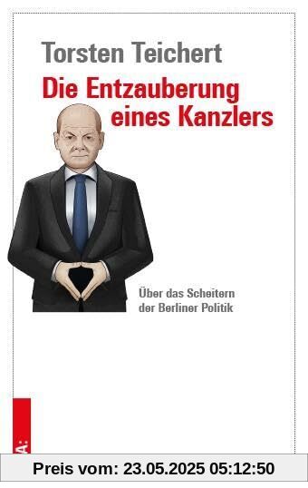Die Entzauberung eines Kanzlers: Über das Scheitern der Berliner Politik - Eine Flugschrift Die Entzauberung eines Kanzlers: Über das Scheitern der Berliner Politik - Eine Flugschrift
