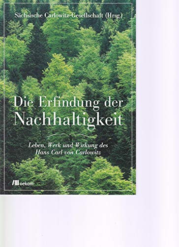 Die Erfindung der Nachhaltigkeit: Leben, Werk und Wirkung des Hans Carl von Carlowitz von Oekom Verlag GmbH