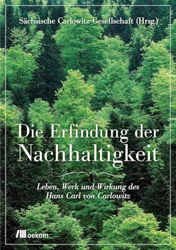 Die Erfindung der Nachhaltigkeit: Leben, Werk und Wirkung des Hans Carl von Carlowitz von Oekom Verlag GmbH