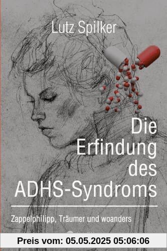 Die Erfindung des ADHS-Syndroms: Zappelphilipp, Träumer und woanders Die Erfindung des ADHS-Syndroms: Zappelphilipp, Träumer und woanders