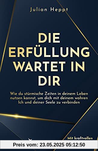 Die Erfüllung wartet in dir: Wie du stürmische Zeiten in deinem Leben nutzen kannst, um dich mit deinem wahren Ich und deiner Seele zu verbinden