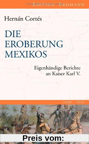 Die Eroberung Mexikos: Eigenhändige Berichte an Kaiser Karl V.