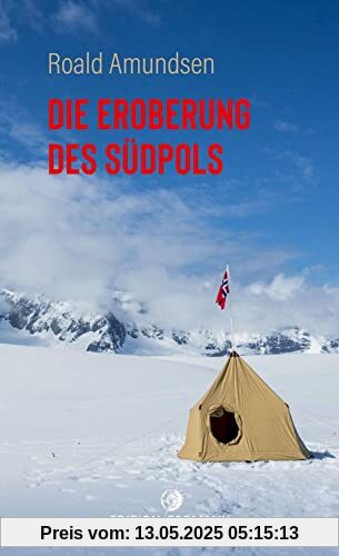 Die Eroberung des Südpols: 1910–1912 | Amundsens Expeditionsbericht der Ersterreichung des Südpols; Zeugnis von Entbehrungen, Ängsten und Triumphgefühl (Edition Erdmann Paperback)