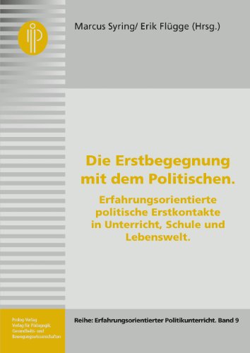 Die Erstbegegnung mit dem Politischen: Erfahrungsorientierte politische Erstkontakte in Unterricht, Schule und Lebenswelt (Erfahrungsorientierter ... – Erfahrungsorientierter Politikunterricht)